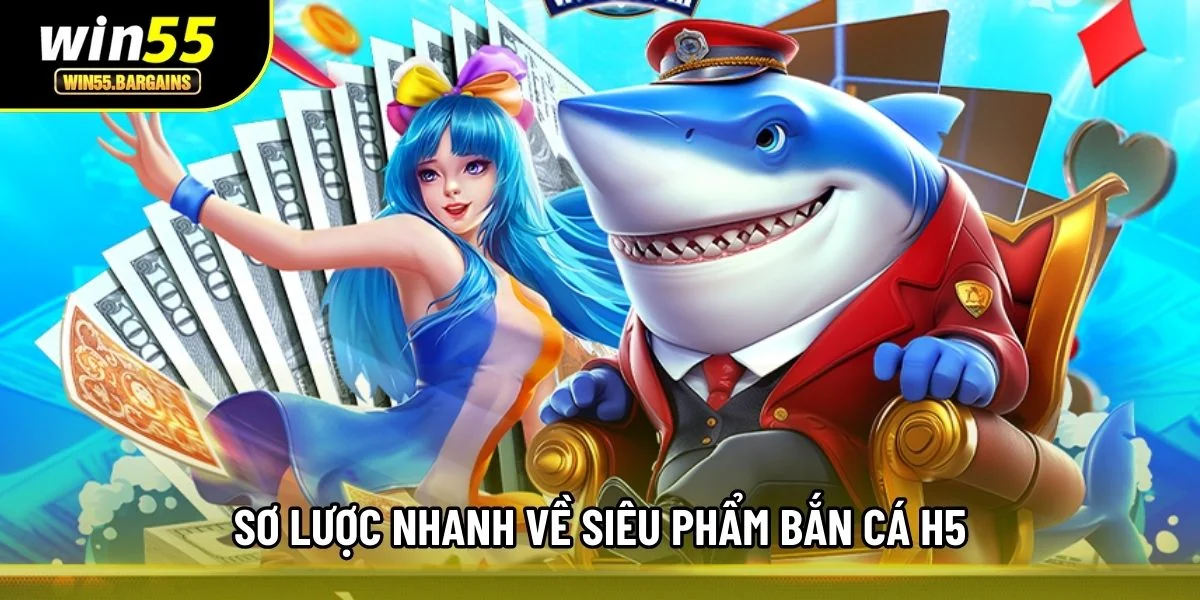 Sơ lược nhanh về siêu phẩm bắn cá H5