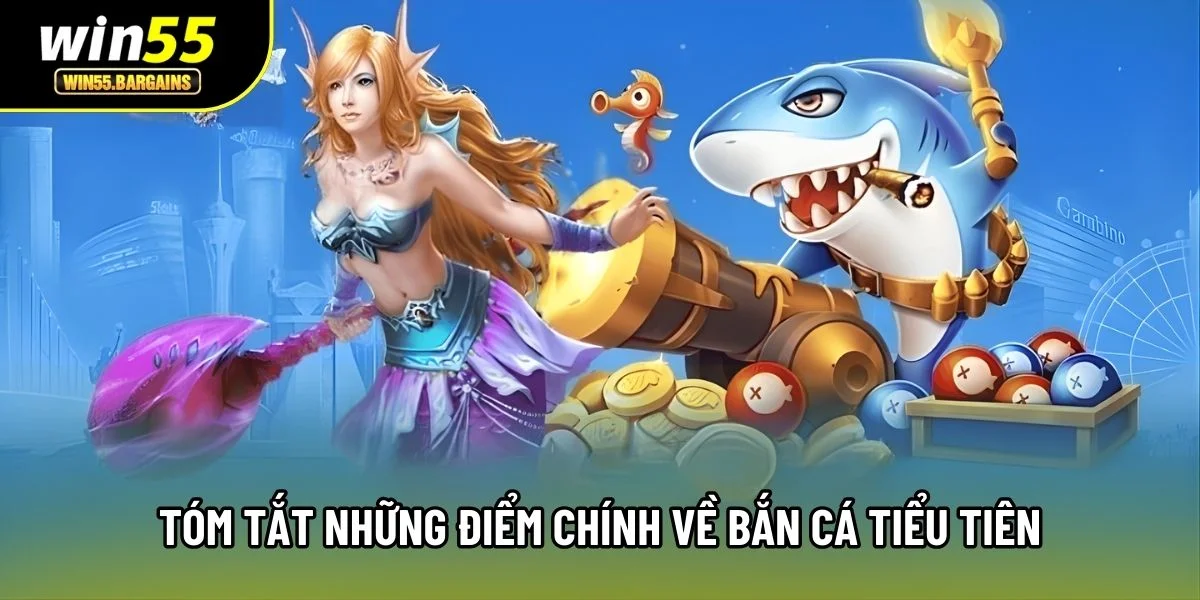 Tóm tắt những điểm chính về bắn cá Tiểu Tiên