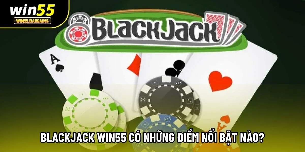 Blackjack Win55 có những điểm nổi bật nào?