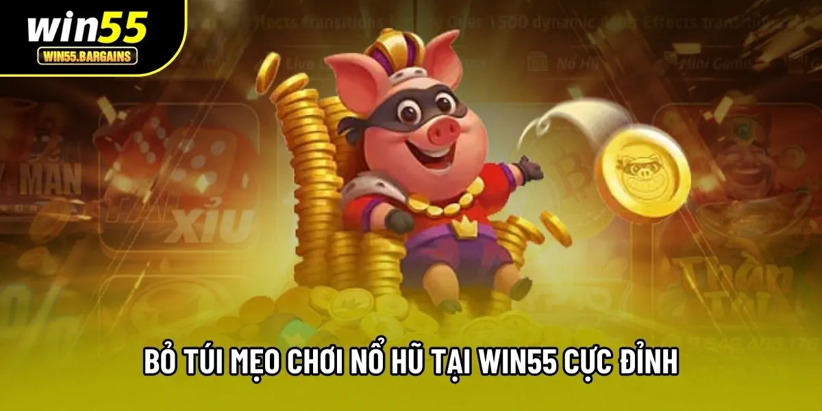 Bỏ túi mẹo chơi nổ hũ tại Win55 cực đỉnh