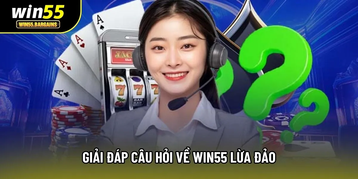Giải đáp câu hỏi về Win55 lừa đảo