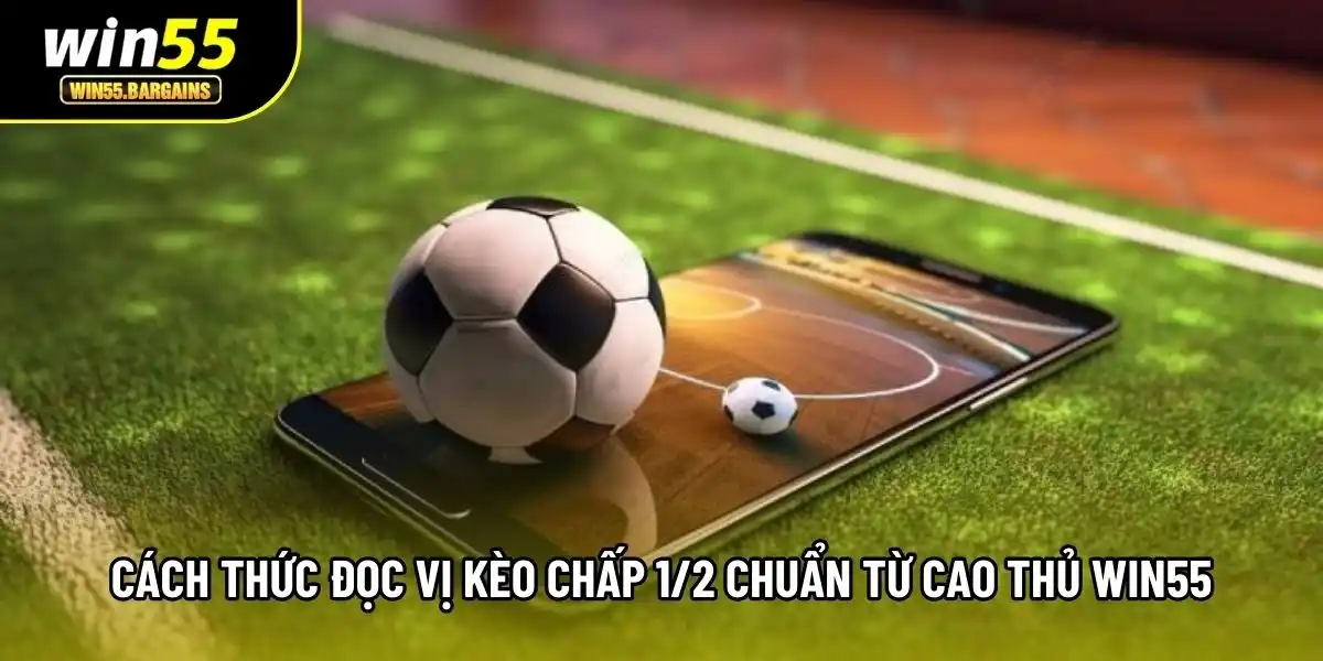 Cách thức đọc vị kèo chấp 1/2 chuẩn từ cao thủ Win55