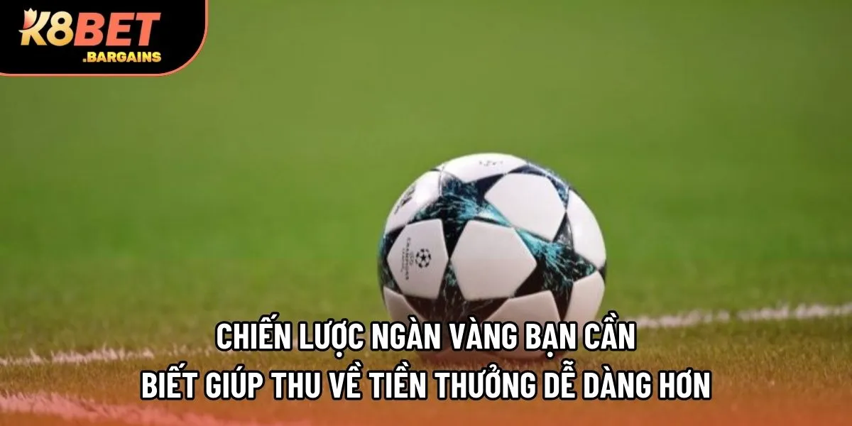 Chiến lược ngàn vàng bạn cần biết giúp thu về tiền thưởng dễ dàng hơn