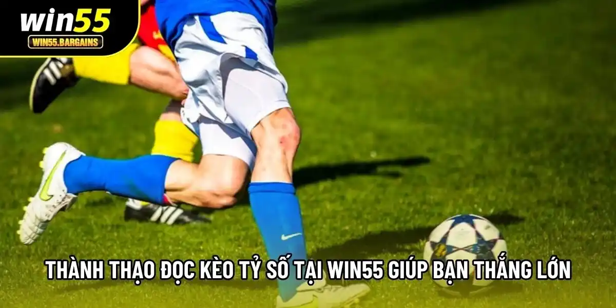 Thành thạo đọc kèo tỷ số tại Win55 giúp bạn thắng lớn