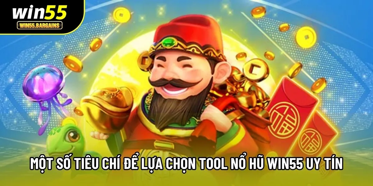 Một số tiêu chí để lựa chọn tool nổ hũ Win55 uy tín 