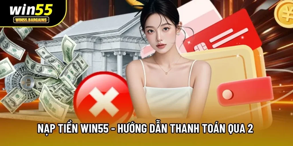 Nạp Tiền Win55 - Hướng Dẫn Thanh Toán Qua 2 Hình Thức