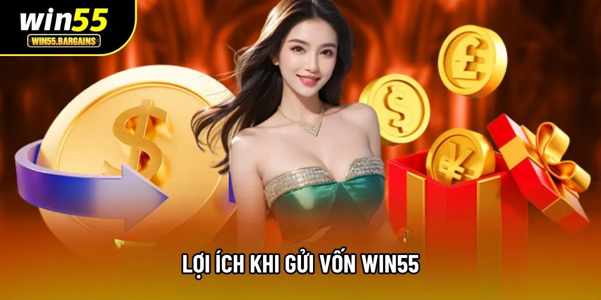 Lợi ích khi gửi vốn Win55