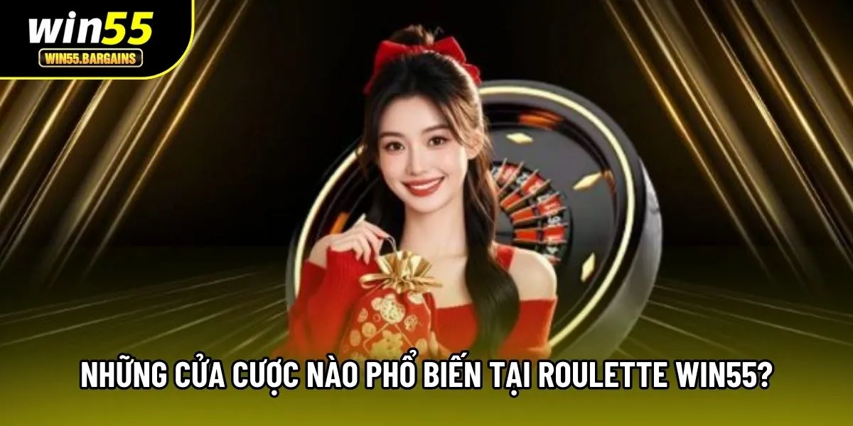 Những cửa cược nào phổ biến tại Roulette Win55?