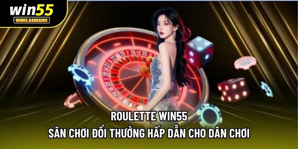 Roulette Win55 - Sân Chơi Đổi Thưởng Hấp Dẫn Cho Dân Chơi