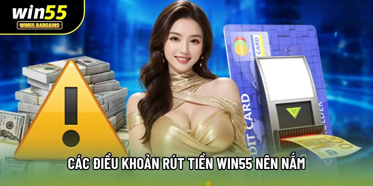 Các điều khoản rút tiền Win55 nên nắm