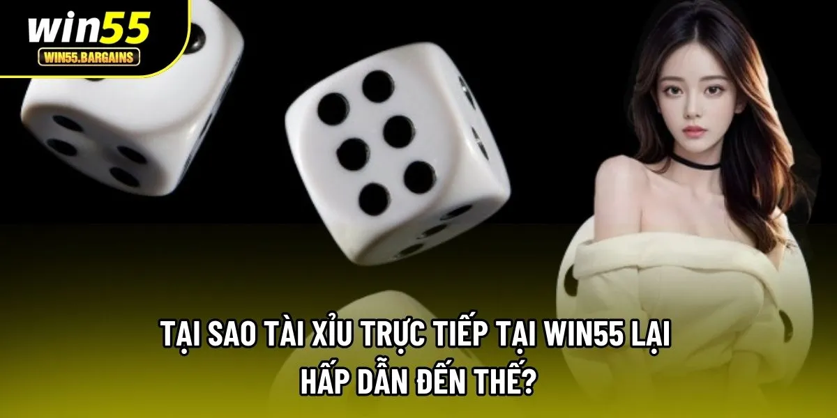 Tại sao tài xỉu trực tiếp tại Win55 lại hấp dẫn đến thế?